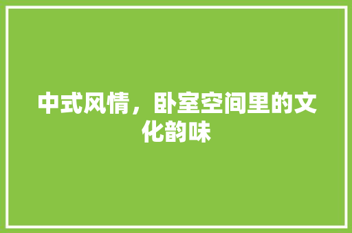 中式风情，卧室空间里的文化韵味