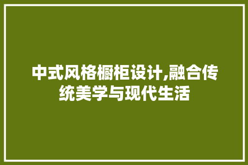 中式风格橱柜设计,融合传统美学与现代生活