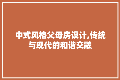 中式风格父母房设计,传统与现代的和谐交融