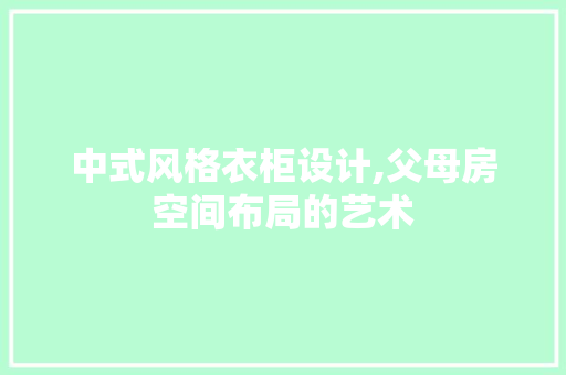 中式风格衣柜设计,父母房空间布局的艺术