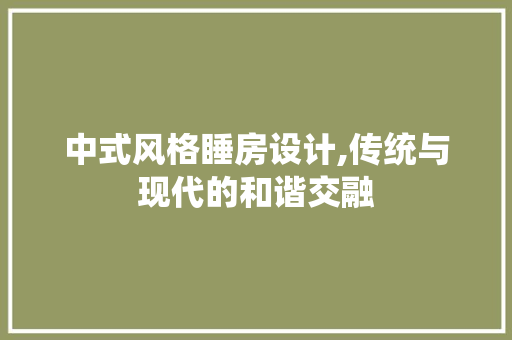中式风格睡房设计,传统与现代的和谐交融 墙面装饰