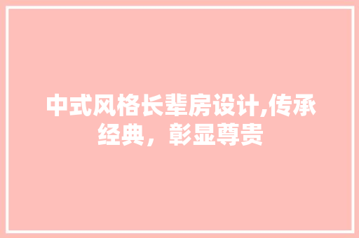 中式风格长辈房设计,传承经典,彰显尊贵 庭院装修 中式风格长辈房设计,传承经典,彰显尊贵 庭院装修