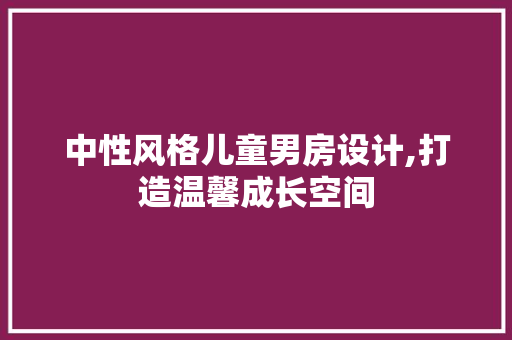 中性风格儿童男房设计,打造温馨成长空间