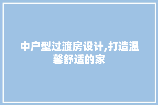 中户型过渡房设计,打造温馨舒适的家 隔断设计