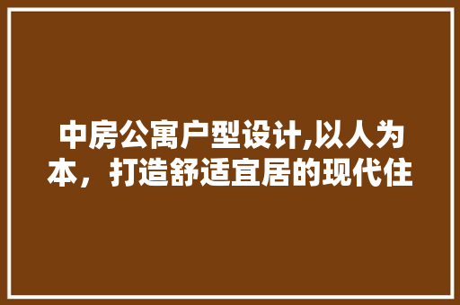 中房公寓户型设计,以人为本，打造舒适宜居的现代住宅 墙面装饰