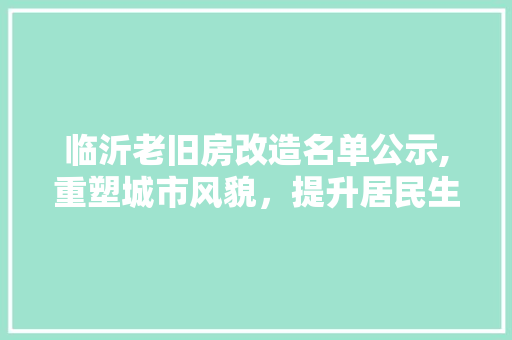 临沂老旧房改造名单公示,重塑城市风貌，提升居民生活品质 装修攻略