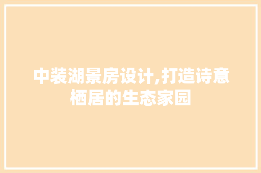 中装湖景房设计,打造诗意栖居的生态家园