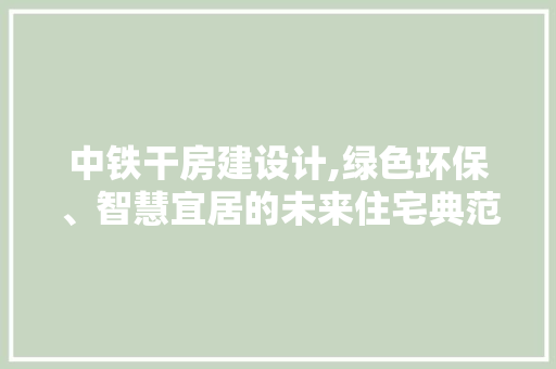 中铁干房建设计,绿色环保、智慧宜居的未来住宅典范 门窗装修