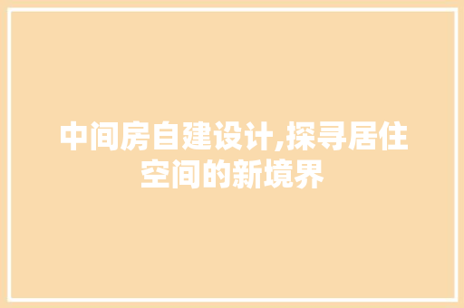 中间房自建设计,探寻居住空间的新境界