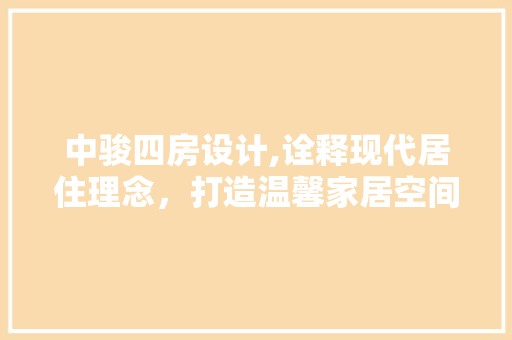 中骏四房设计,诠释现代居住理念，打造温馨家居空间