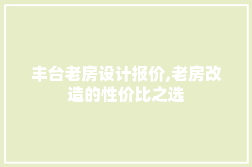 丰台老房设计报价,老房改造的性价比之选