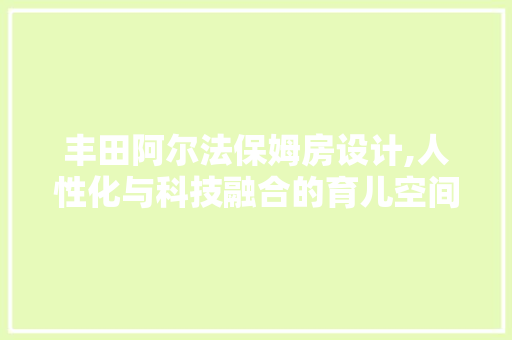 丰田阿尔法保姆房设计,人性化与科技融合的育儿空间 墙面装饰