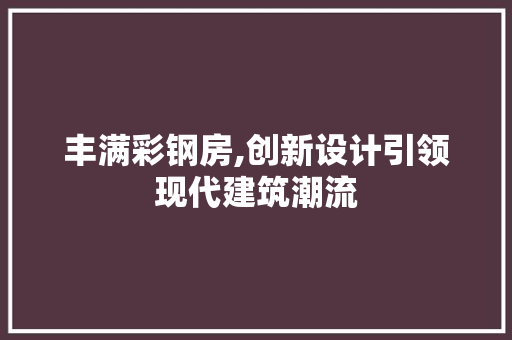 丰满彩钢房,创新设计引领现代建筑潮流