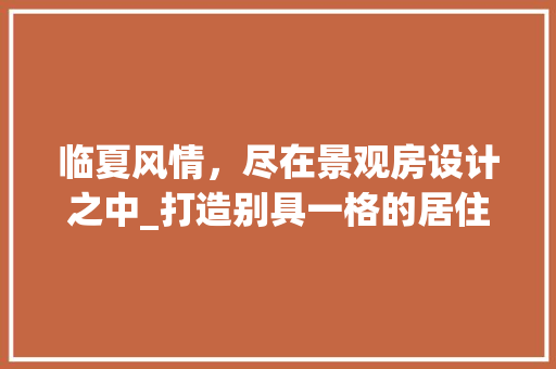 临夏风情，尽在景观房设计之中_打造别具一格的居住体验 装修攻略