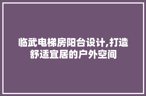 临武电梯房阳台设计,打造舒适宜居的户外空间 墙面装饰 临武电梯房阳台设计,打造舒适宜居的户外空间 墙面装饰
