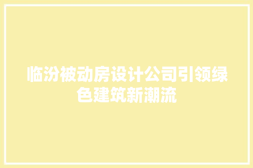 临汾被动房设计公司引领绿色建筑新潮流 建筑设计