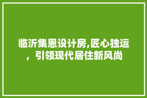 临沂集恩设计房,匠心独运，引领现代居住新风尚 门窗装修