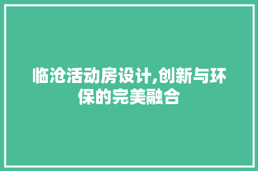 临沧活动房设计,创新与环保的完美融合