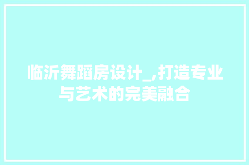 临沂舞蹈房设计_,打造专业与艺术的完美融合 地面装修