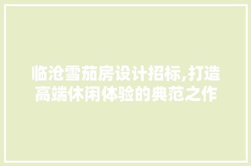 临沧雪茄房设计招标,打造高端休闲体验的典范之作