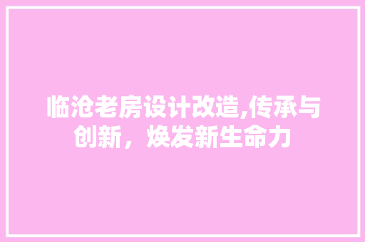 临沧老房设计改造,传承与创新，焕发新生命力 建筑设计