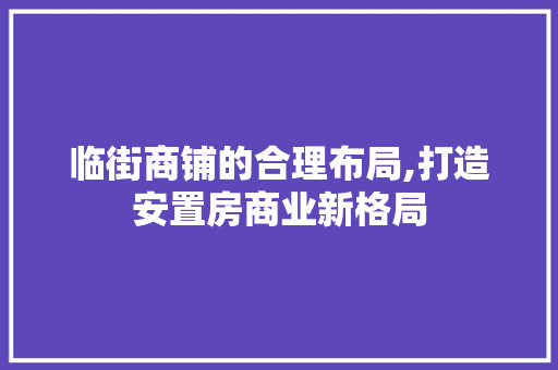 临街商铺的合理布局,打造安置房商业新格局