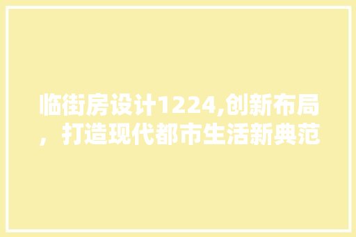 临街房设计1224,创新布局，打造现代都市生活新典范 装修攻略
