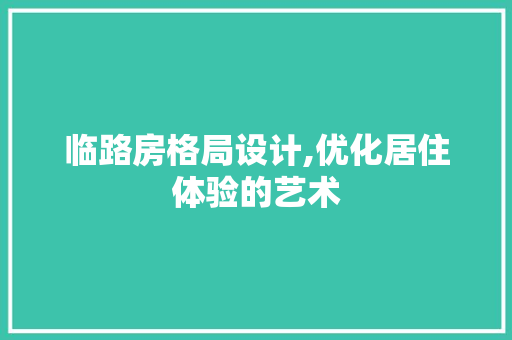临路房格局设计,优化居住体验的艺术