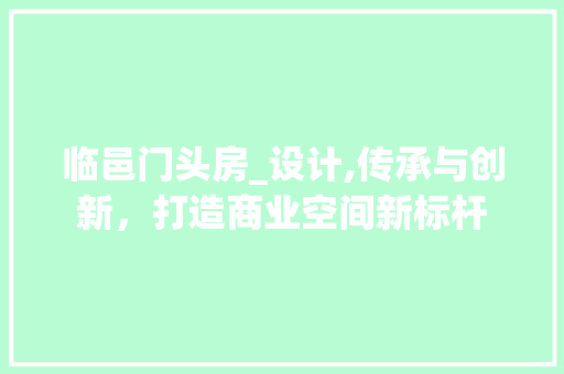 临邑门头房_设计,传承与创新，打造商业空间新标杆 建筑设计