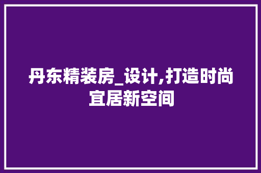 丹东精装房_设计,打造时尚宜居新空间 墙面装饰