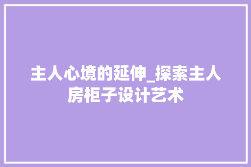 主人心境的延伸_探索主人房柜子设计艺术 墙面装饰