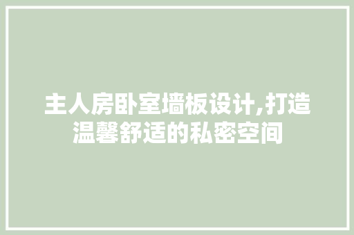 主人房卧室墙板设计,打造温馨舒适的私密空间 墙面装饰 主人房卧室墙板设计,打造温馨舒适的私密空间 墙面装饰