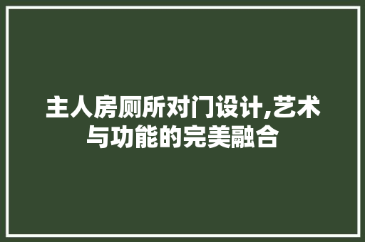 主人房厕所对门设计,艺术与功能的完美融合 景观设计