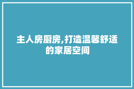 主人房厨房,打造温馨舒适的家居空间 墙面装饰
