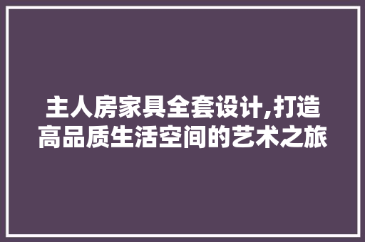 主人房家具全套设计,打造高品质生活空间的艺术之旅 地面装修
