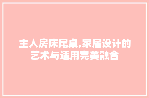 主人房床尾桌,家居设计的艺术与适用完美融合