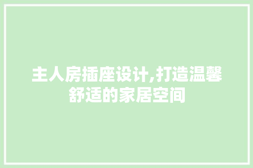主人房插座设计,打造温馨舒适的家居空间 门窗装修