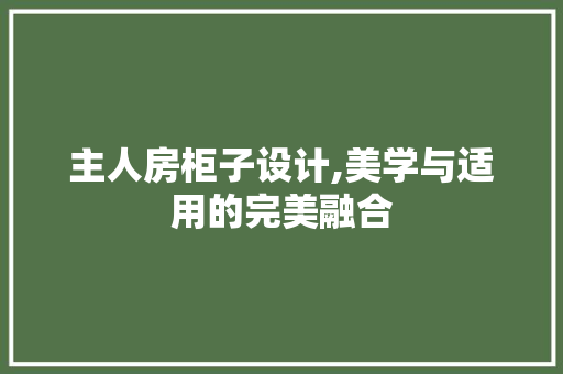 主人房柜子设计,美学与适用的完美融合 装修材料