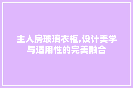 主人房玻璃衣柜,设计美学与适用性的完美融合 墙面装饰