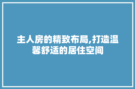 主人房的精致布局,打造温馨舒适的居住空间 隔断设计