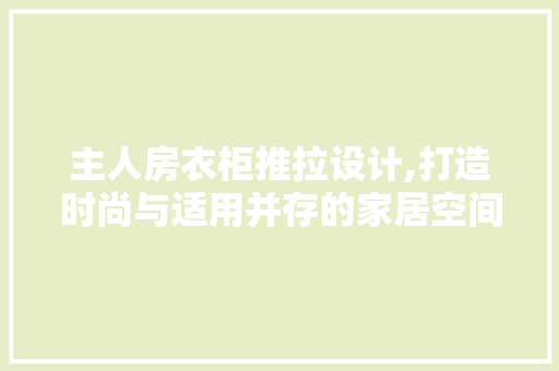 主人房衣柜推拉设计,打造时尚与适用并存的家居空间