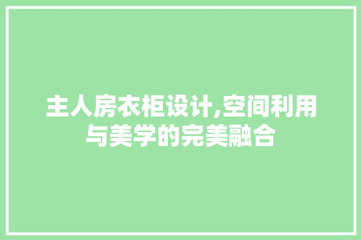 主人房衣柜设计,空间利用与美学的完美融合