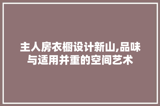 主人房衣橱设计新山,品味与适用并重的空间艺术 地面装修