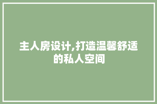 主人房设计,打造温馨舒适的私人空间 庭院装修