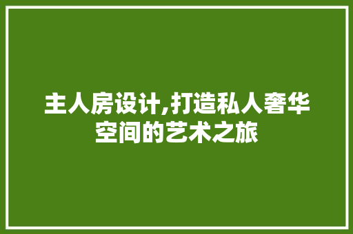 主人房设计,打造私人奢华空间的艺术之旅