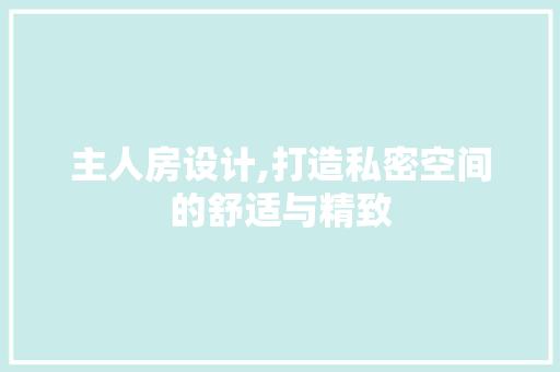 主人房设计,打造私密空间的舒适与精致 门窗装修