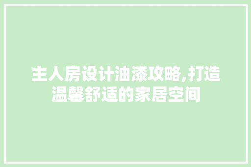 主人房设计油漆攻略,打造温馨舒适的家居空间 装修材料