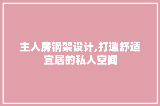 主人房钢架设计,打造舒适宜居的私人空间
