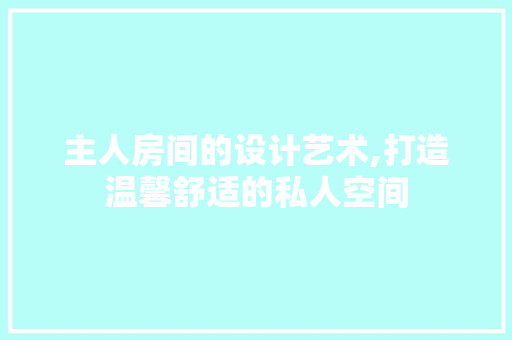 主人房间的设计艺术,打造温馨舒适的私人空间 地面装修