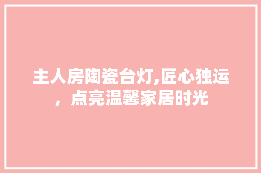 主人房陶瓷台灯,匠心独运，点亮温馨家居时光 门窗装修